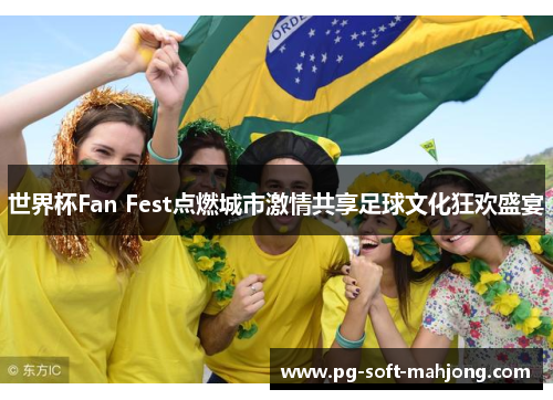 世界杯Fan Fest点燃城市激情共享足球文化狂欢盛宴