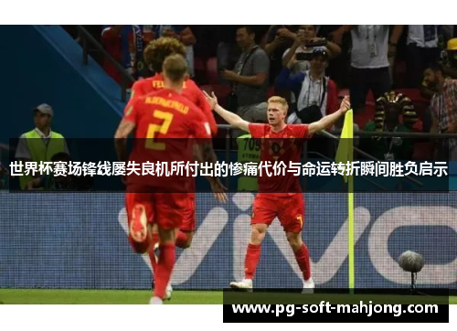 世界杯赛场锋线屡失良机所付出的惨痛代价与命运转折瞬间胜负启示 世界杯赛场锋线屡失良机所付出的惨痛代价与命运转折瞬间胜负启示
