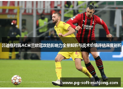 吕迪格对阵AC米兰欧冠攻防影响力全景解析与战术价值评估深度剖析 吕迪格对阵AC米兰欧冠攻防影响力全景解析与战术价值评估深度剖析