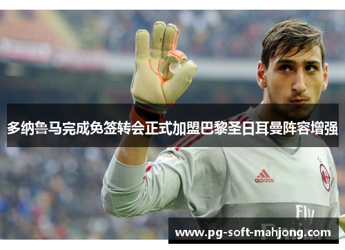 多纳鲁马完成免签转会正式加盟巴黎圣日耳曼阵容增强