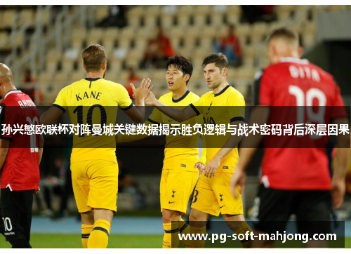 孙兴慜欧联杯对阵曼城关键数据揭示胜负逻辑与战术密码背后深层因果