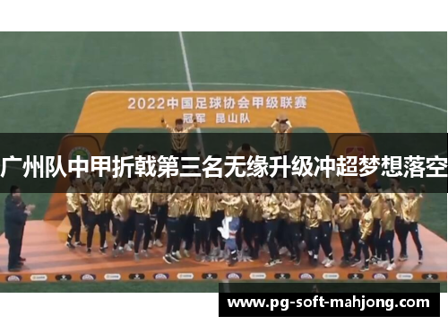 广州队中甲折戟第三名无缘升级冲超梦想落空 广州队中甲折戟第三名无缘升级冲超梦想落空