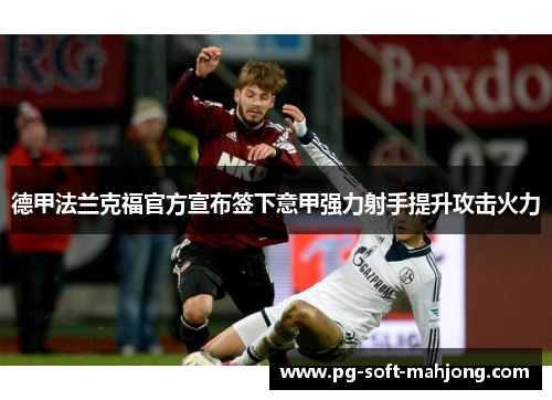 德甲法兰克福官方宣布签下意甲强力射手提升攻击火力 德甲法兰克福官方宣布签下意甲强力射手提升攻击火力