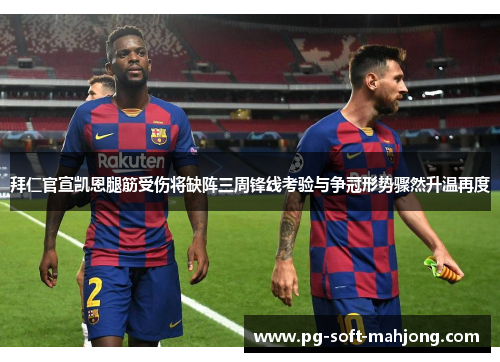 拜仁官宣凯恩腿筋受伤将缺阵三周锋线考验与争冠形势骤然升温再度 拜仁官宣凯恩腿筋受伤将缺阵三周锋线考验与争冠形势骤然升温再度