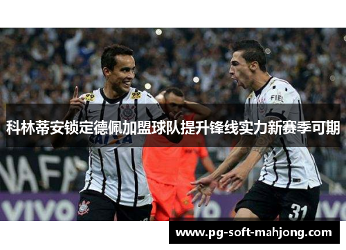 科林蒂安锁定德佩加盟球队提升锋线实力新赛季可期 科林蒂安锁定德佩加盟球队提升锋线实力新赛季可期