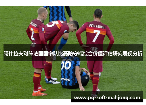 阿什拉夫对阵法国国家队比赛防守端综合价值评估研究表现分析