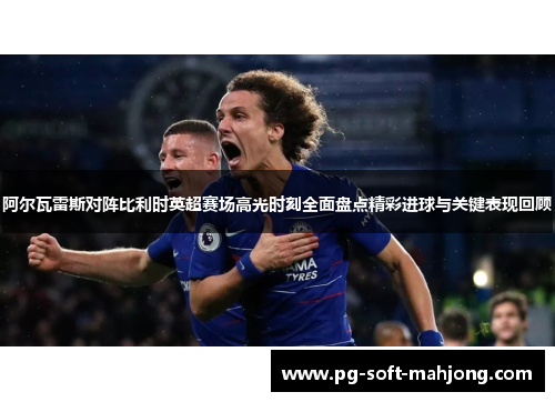 阿尔瓦雷斯对阵比利时英超赛场高光时刻全面盘点精彩进球与关键表现回顾