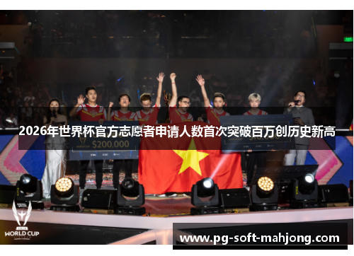 2026年世界杯官方志愿者申请人数首次突破百万创历史新高