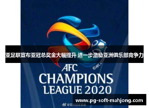 亚足联宣布亚冠总奖金大幅提升 进一步激励亚洲俱乐部竞争力