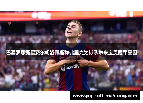 巴塞罗那新星费尔明洛佩斯称弗里克为球队带来宝贵冠军基因