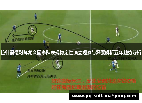 拉什福德对阵尤文国家队表现稳定性演变观察与深度解析五年趋势分析