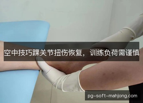 空中技巧踝关节扭伤恢复，训练负荷需谨慎