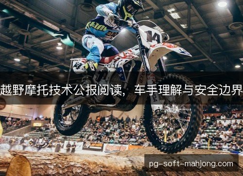 越野摩托技术公报阅读，车手理解与安全边界